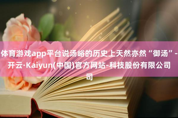 体育游戏app平台说汤峪的历史上天然亦然“御汤”-开云·Kaiyun(中国)官方网站-科技股份有限公司